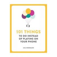 101 Things To Do Instead of Playing on Your Phone - Ilka Heineman