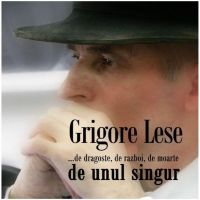 ... de dragoste, de razboi, de moarte, de unul singur | Grigore Lese