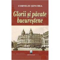 Glorii si pacate bucurestene | Corneliu Senchea