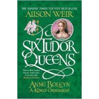 Six Tudor Queens: Anne Boleyn, A King's Obsession