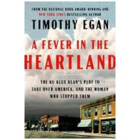 A Fever in the Heartland: The Ku Klux Klan's Plot to Take Over America, and the Woman Who Stopped Them - Timothy Egan