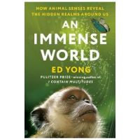 An Immense World: How Animal Senses Reveal the Hidden Realms Around Us - Ed Yong