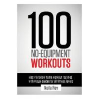 100 No-Equipment Workouts Vol. 1: Fitness Routines you can do anywhere, Any Time - Neila Rey