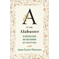 A is for Alabaster: 52 Reflections on the Stories of Scripture - Anna Carter Florence