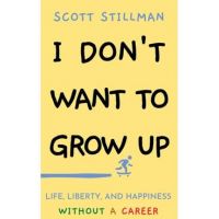 I Don't Want To Grow Up: Life, Liberty, and Happiness. Without a Career. - Scott Stillman