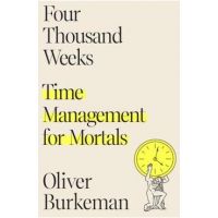 Four Thousand Weeks: Time Management for Mortals - Oliver Burkeman
