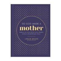 So God Made a Mother: Tender, Proud, Strong, Faithful, Known, Beautiful, Worthy, and Unforgettable--Just Like You - Leslie Means