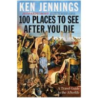 100 Places to See After You Die: A Travel Guide to the Afterlife - Ken Jennings