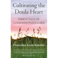Cultivating the Doula Heart: Essentials of Compassionate Care - Francesca Lynn Arnoldy