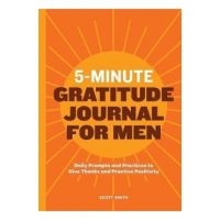 5-Minute Gratitude Journal for Men: Daily Prompts and Practices to Give Thanks and Practice Positivity - Scott Smith