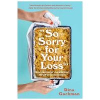So Sorry for Your Loss: How I Learned to Live with Grief, and Other Grave Concerns - Dina Gachman
