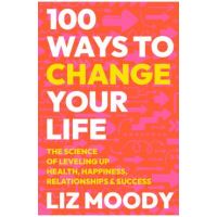 100 Ways to Change Your Life: The Science of Leveling Up Health, Happiness, Relationships & Success - Liz Moody