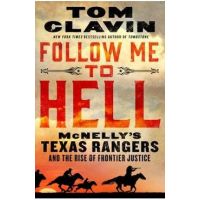 Follow Me to Hell: McNelly's Texas Rangers and the Rise of Frontier Justice - Tom Clavin