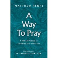 A Way to Pray: A Biblical Method for Enriching Your Prayer Life - Matthew Henry