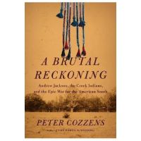 A Brutal Reckoning: Andrew Jackson, the Creek Indians, and the Epic War for the American South - Peter Cozzens