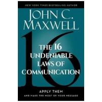 The 16 Undeniable Laws of Communication: Apply Them and Make the Most of Your Message - John C. Maxwell