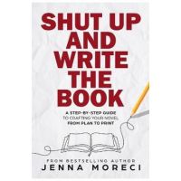 Shut Up and Write the Book: A Step-by-Step Guide to Crafting Your Novel from Plan to Print - Jenna Moreci