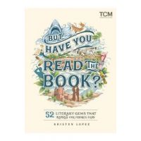 But Have You Read the Book?: 52 Literary Gems That Inspired Our Favorite Films - Kristen Lopez