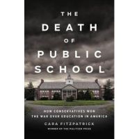 The Death of Public School: How Conservatives Won the War Over Education in America - Cara Fitzpatrick