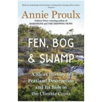 Fen, Bog and Swamp: A Short History of Peatland Destruction and Its Role in the Climate Crisis - Annie Proulx