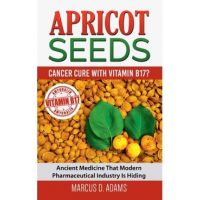 Apricot Seeds - Cancer Cure with Vitamin B17?: Ancient Medicine That Modern Pharmaceutical Industry Is Hiding - Marcus D. Adams