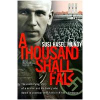 A Thousand Shall Fall: The Electrifying Story of a Soldier and His Family Who Dared to Practice Their Faith in Hitler's Germany - Susi Hasel Mundy