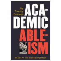 Academic Ableism: Disability and Higher Education - Jay T. Dolmage