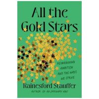 All the Gold Stars: Reimagining Ambition and the Ways We Strive - Rainesford Stauffer