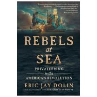 Rebels at Sea: Privateering in the American Revolution - Eric Jay Dolin