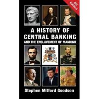 A History of Central Banking and the Enslavement of Mankind - Stephen Mitford Goodson