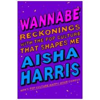 Wannabe: Reckonings with the Pop Culture That Shapes Me - Aisha Harris