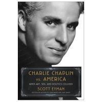 Charlie Chaplin vs. America: When Art, Sex, and Politics Collided - Scott Eyman