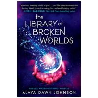 The Library of Broken Worlds - Alaya Dawn Johnson