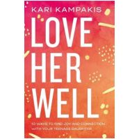 Love Her Well: 10 Ways to Find Joy and Connection with Your Teenage Daughter - Kari Kampakis