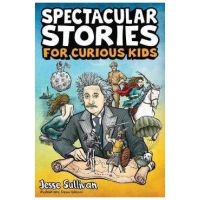 Spectacular Stories for Curious Kids: A Fascinating Collection of True Stories to Inspire & Amaze Young Readers - Jesse Sullivan
