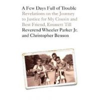 A Few Days Full of Trouble: Revelations on the Journey to Justice for My Cousin and Best Friend, Emmett Till - Wheeler Parker