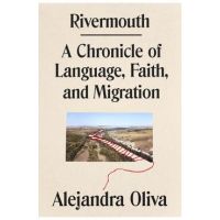Rivermouth: A Chronicle of Language, Faith, and Migration - Alejandra Oliva