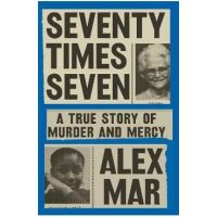 Seventy Times Seven: A True Story of Murder and Mercy - Alex Mar