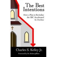 The Best Intentions: How a Plan to Revitalize the SBC Accelerated Its Decline - Charles S. Kelley