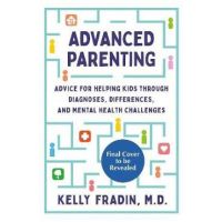 Advanced Parenting: Advice for Helping Kids Through Diagnoses, Differences, and Mental Health Challenges - Kelly Fradin