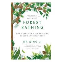 Forest Bathing: How Trees Can Help You Find Health and Happiness - Qing Li
