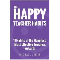 The Happy Teacher Habits: 11 Habits of the Happiest, Most Effective Teachers on Earth - Michael Linsin