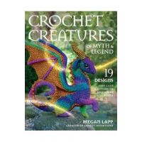Crochet Creatures of Myth and Legend: 19 Designs Easy Cute Critters to Legendary Beasts - Megan Lapp