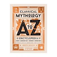 Classical Mythology A to Z: An Encyclopedia of Gods & Goddesses, Heroes & Heroines, Nymphs, Spirits, Monsters, and Places - Annette Giesecke