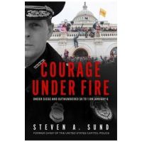 Courage Under Fire: Under Siege and Outnumbered 58 to 1 on January 6 - Steven A. Sund