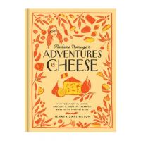 Madame Fromage's Adventures in Cheese: How to Explore It, Pair It, and Love It, from the Creamiest Bries to the Funkiest Blues - Tenaya Darlington