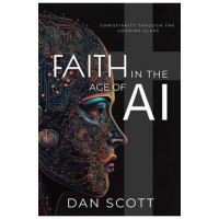 Faith in the Age of AI: Christianity Through the Looking Glass of Artificial Intelligence - Dan Scott