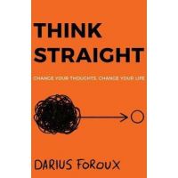 Think Straight: Change Your Thoughts, Change Your Life - Darius Foroux