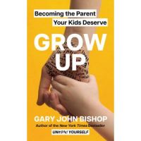 Grow Up: Becoming the Parent Your Kids Deserve - Gary John Bishop