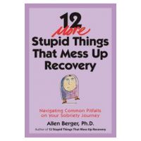 12 More Stupid Things That Mess Up Recovery: Navigating Common Pitfalls on Your Sobriety Journey - Allen Berger